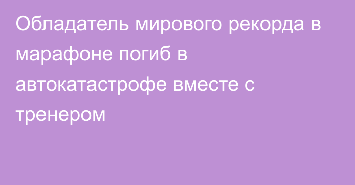 Обладатель мирового рекорда в марафоне погиб в автокатастрофе вместе с тренером