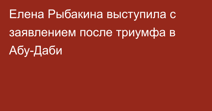 Елена Рыбакина выступила с заявлением после триумфа в Абу-Даби