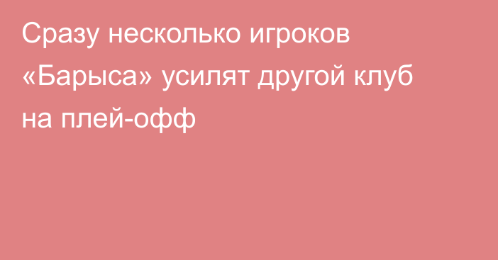 Сразу несколько игроков «Барыса» усилят другой клуб на плей-офф