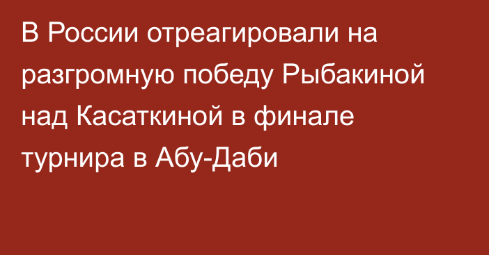 В России отреагировали на разгромную победу Рыбакиной над Касаткиной в финале турнира в Абу-Даби