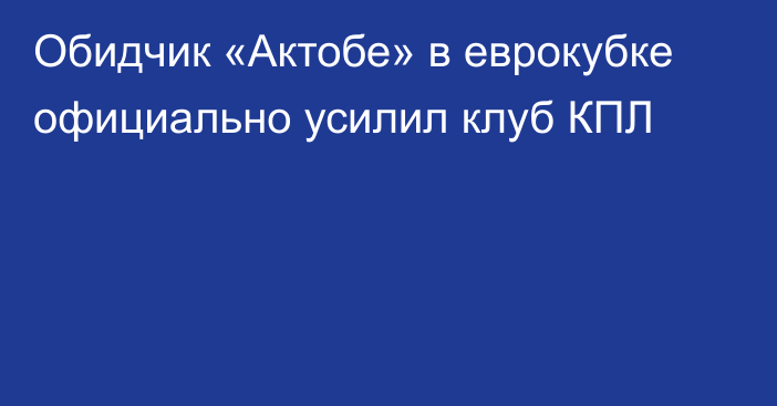 Обидчик «Актобе» в еврокубке официально усилил клуб КПЛ