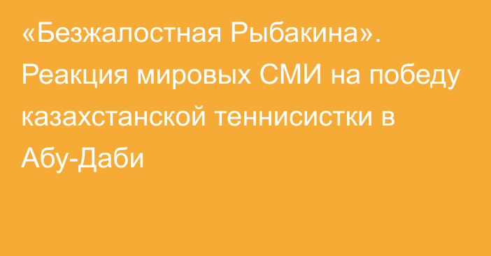 «Безжалостная Рыбакина». Реакция мировых СМИ на победу казахстанской теннисистки в Абу-Даби