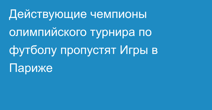 Действующие чемпионы олимпийского турнира по футболу пропустят Игры в Париже