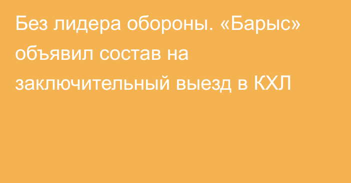 Без лидера обороны. «Барыс» объявил состав на заключительный выезд в КХЛ