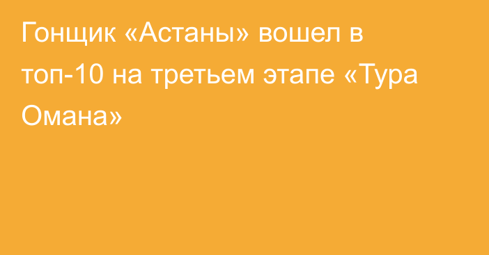 Гонщик «Астаны» вошел в топ-10 на третьем этапе «Тура Омана»