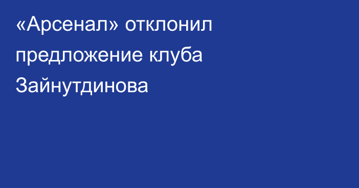 «Арсенал» отклонил предложение клуба Зайнутдинова