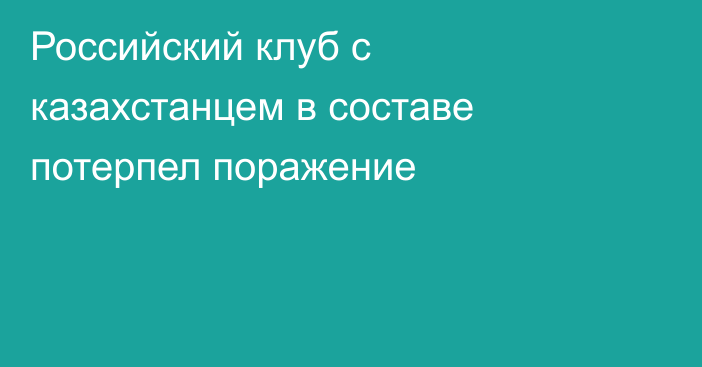 Российский клуб с казахстанцем в составе потерпел поражение