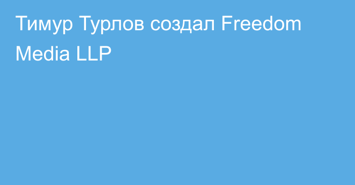 Тимур Турлов создал Freedom Media LLP