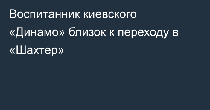 Воспитанник киевского «Динамо» близок к переходу в «Шахтер»