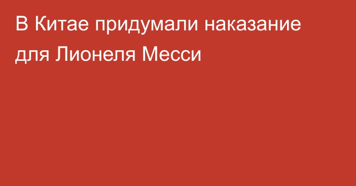 В Китае придумали наказание для Лионеля Месси