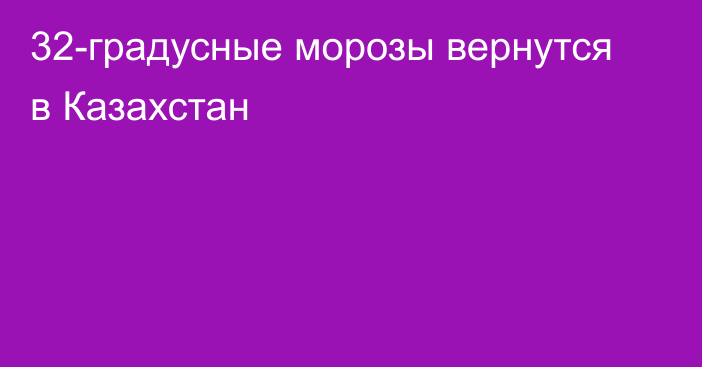 32-градусные морозы вернутся в Казахстан