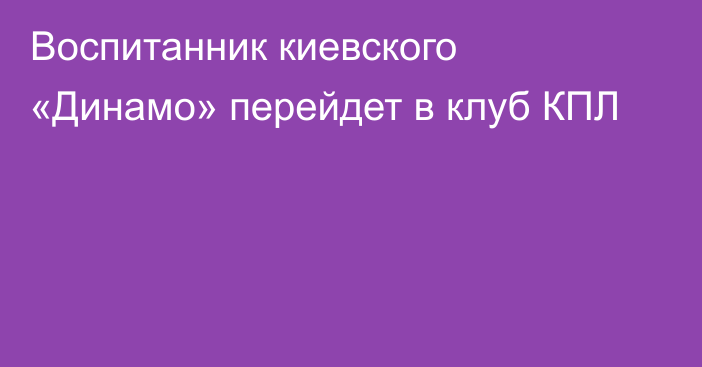 Воспитанник киевского «Динамо» перейдет в клуб КПЛ