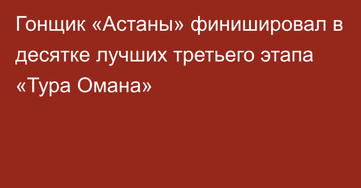 Гонщик «Астаны» финишировал в десятке лучших третьего этапа «Тура Омана»