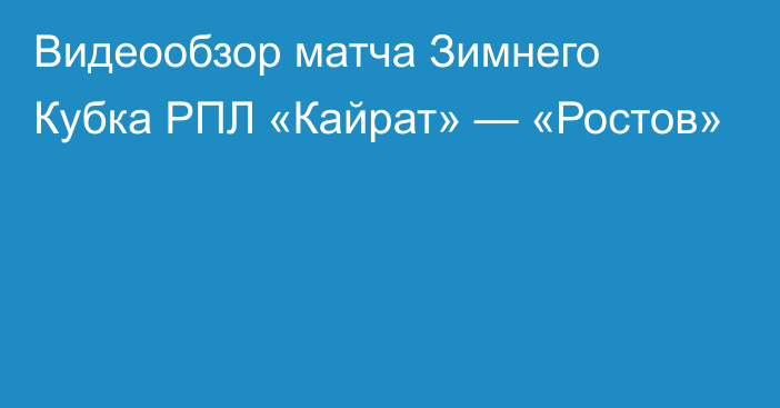 Видеообзор матча Зимнего Кубка РПЛ «Кайрат» — «Ростов»