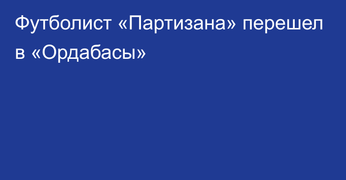 Футболист «Партизана» перешел в «Ордабасы»