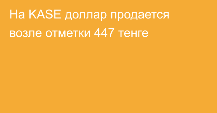 На KASE доллар  продается возле отметки 447 тенге