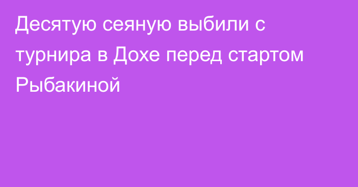 Десятую сеяную выбили с турнира в Дохе перед стартом Рыбакиной