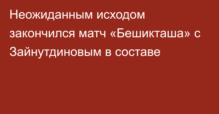 Неожиданным исходом закончился матч «Бешикташа» с Зайнутдиновым в составе