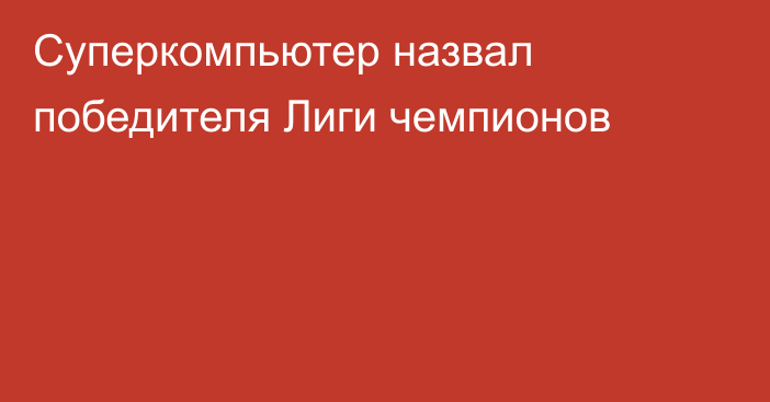 Суперкомпьютер назвал победителя Лиги чемпионов