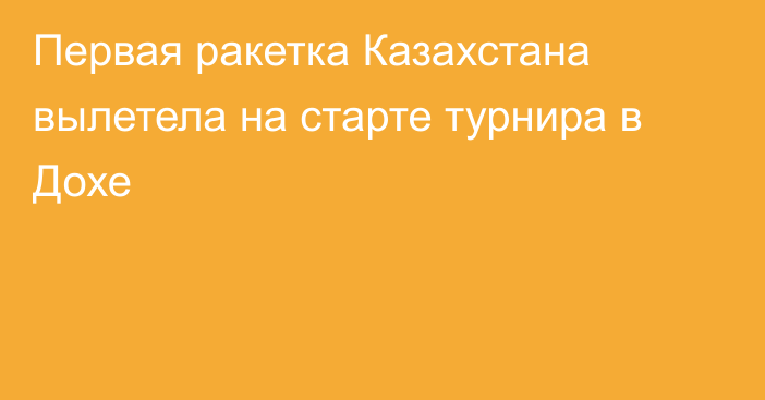 Первая ракетка Казахстана вылетела на старте турнира в Дохе