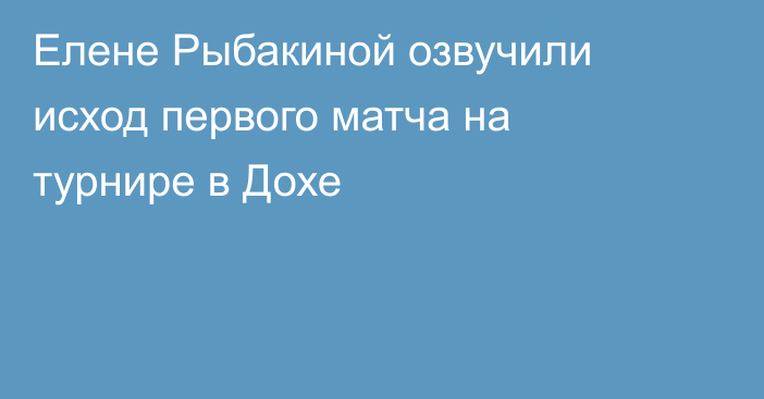 Елене Рыбакиной озвучили исход первого матча на турнире в Дохе