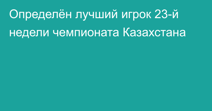 Определён лучший игрок 23-й недели чемпионата Казахстана