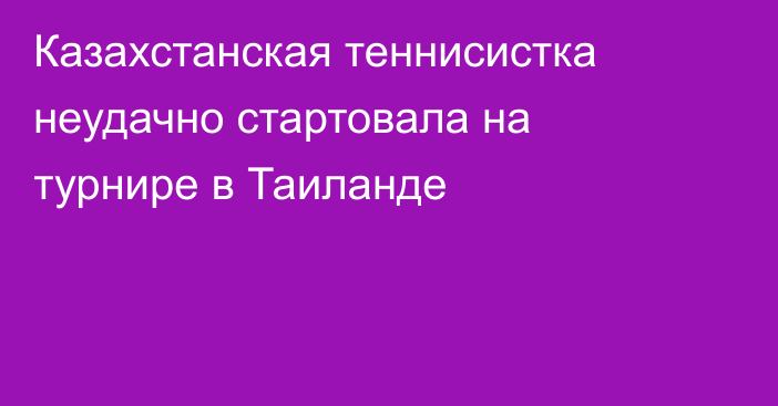 Казахстанская теннисистка неудачно стартовала на турнире в Таиланде