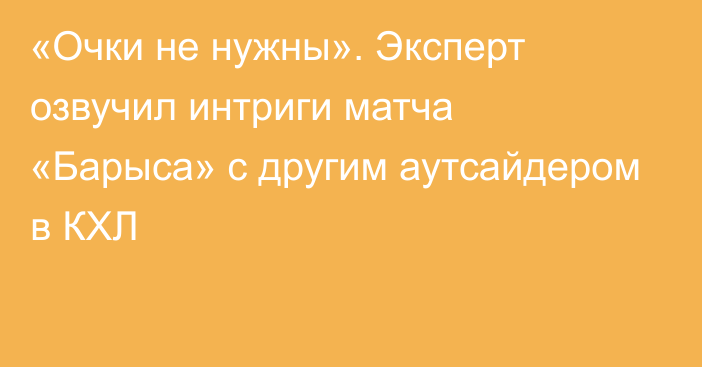 «Очки не нужны». Эксперт озвучил интриги матча «Барыса» с другим аутсайдером в КХЛ