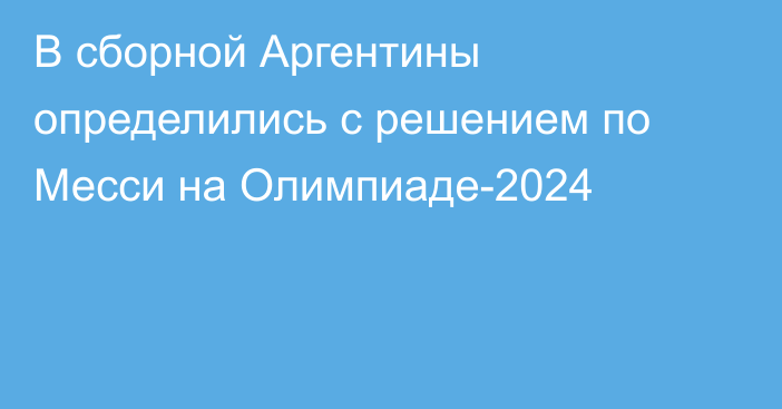 В сборной Аргентины определились с решением по Месси на Олимпиаде-2024