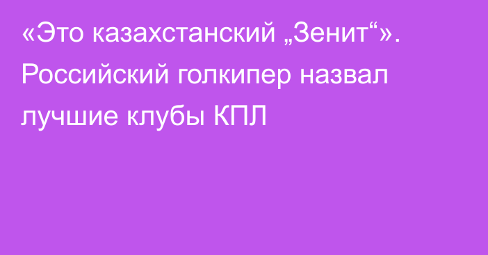 «Это казахстанский „Зенит“». Российский голкипер назвал лучшие клубы КПЛ