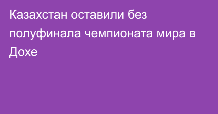 Казахстан оставили без полуфинала чемпионата мира в Дохе