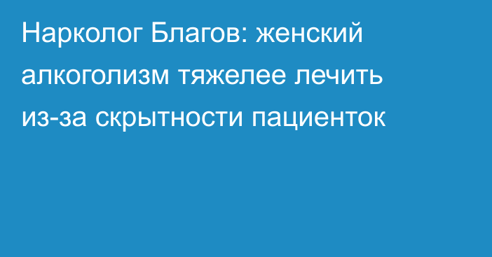 Нарколог Благов: женский алкоголизм тяжелее лечить из-за скрытности пациенток