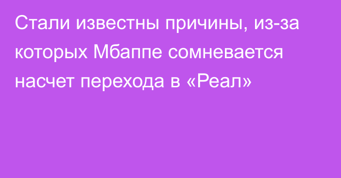 Стали известны причины, из-за которых Мбаппе сомневается насчет перехода в «Реал»