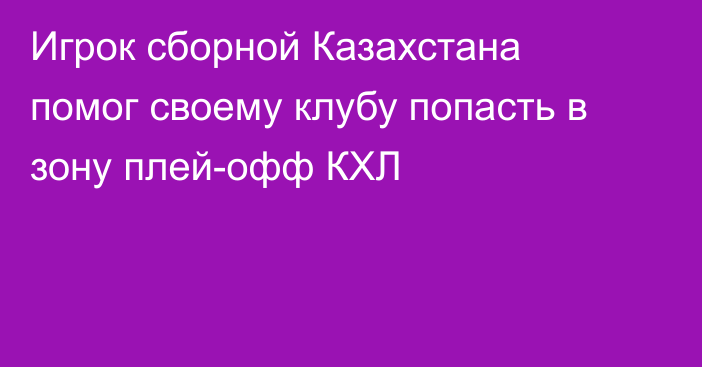 Игрок сборной Казахстана помог своему клубу попасть в зону плей-офф КХЛ