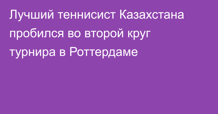 Лучший теннисист Казахстана пробился во второй круг турнира в Роттердаме