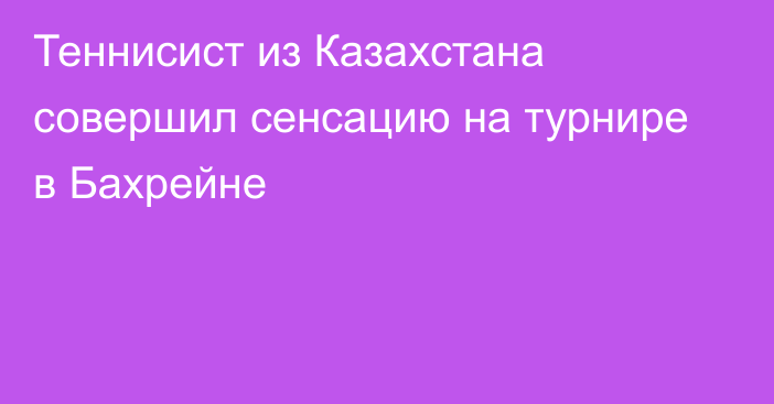 Теннисист из Казахстана совершил сенсацию на турнире в Бахрейне