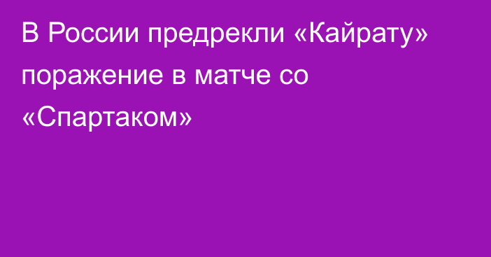 В России предрекли «Кайрату» поражение в матче со «Спартаком»