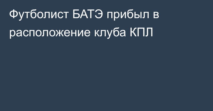 Футболист БАТЭ прибыл в расположение клуба КПЛ