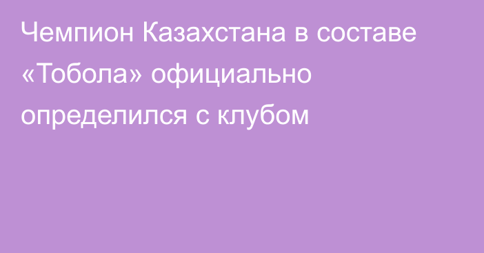 Чемпион Казахстана в составе «Тобола» официально определился с клубом