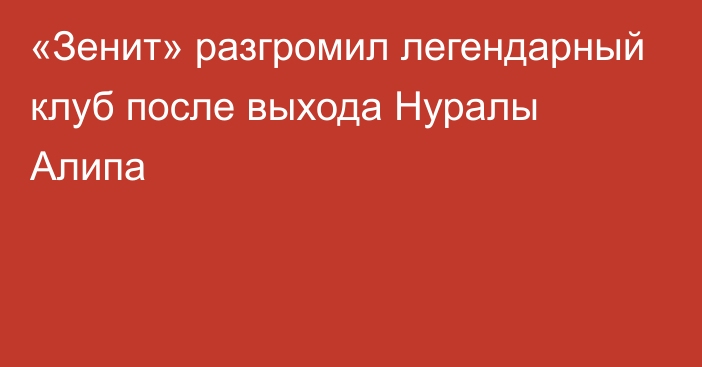 «Зенит» разгромил легендарный клуб после выхода Нуралы Алипа