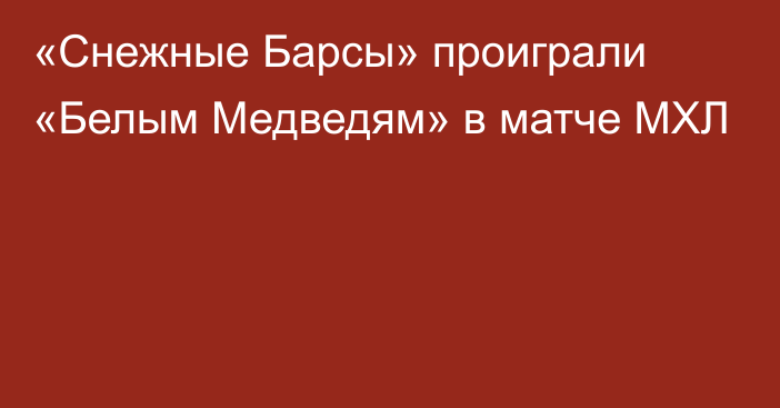 «Снежные Барсы» проиграли «Белым Медведям» в матче МХЛ