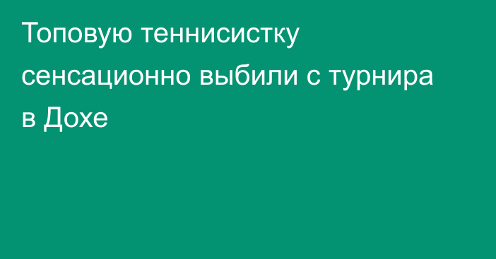 Топовую теннисистку сенсационно выбили с турнира в Дохе