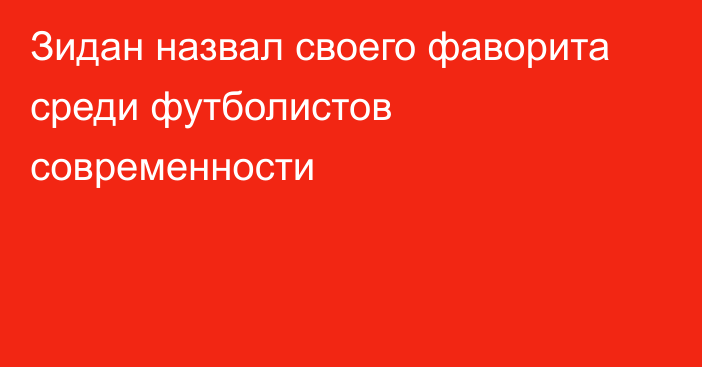 Зидан назвал своего фаворита среди футболистов современности