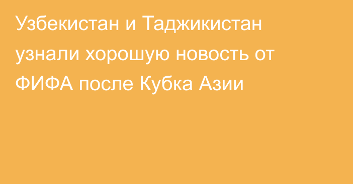 Узбекистан и Таджикистан узнали хорошую новость от ФИФА после Кубка Азии