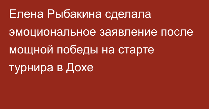 Елена Рыбакина сделала эмоциональное заявление после мощной победы на старте турнира в Дохе