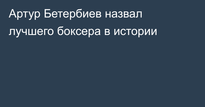 Артур Бетербиев назвал лучшего боксера в истории