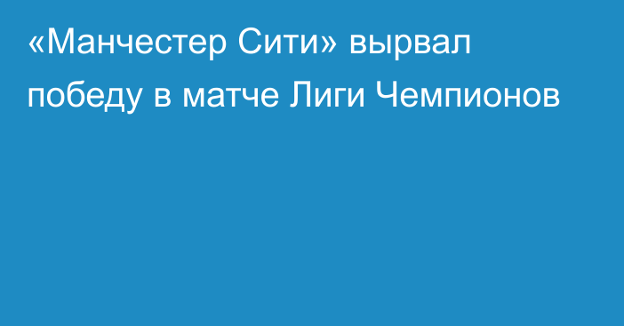 «Манчестер Сити» вырвал победу в матче Лиги Чемпионов