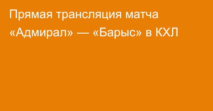 Прямая трансляция матча «Адмирал» — «Барыс» в КХЛ