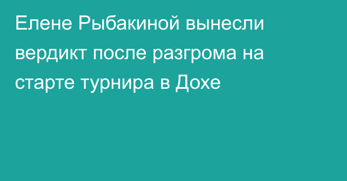 Елене Рыбакиной вынесли вердикт после разгрома на старте турнира в Дохе