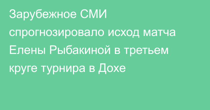 Зарубежное СМИ спрогнозировало исход матча Елены Рыбакиной в третьем круге турнира в Дохе